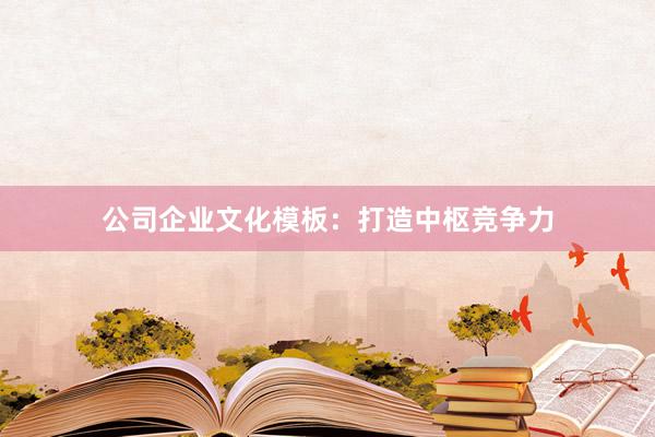 公司企业文化模板：打造中枢竞争力