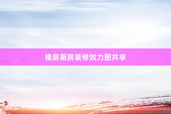 楼房厨房装修效力图共享