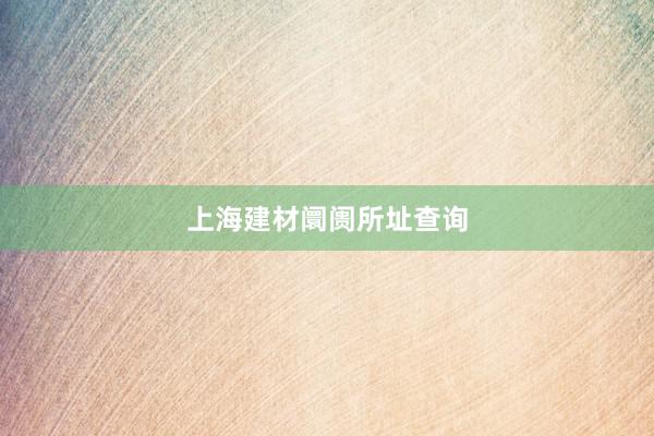 上海建材阛阓所址查询