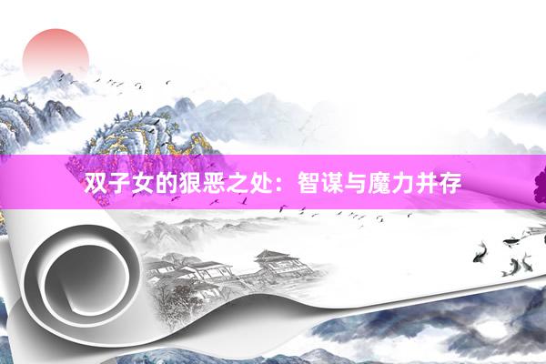 双子女的狠恶之处:智谋与魔力并存